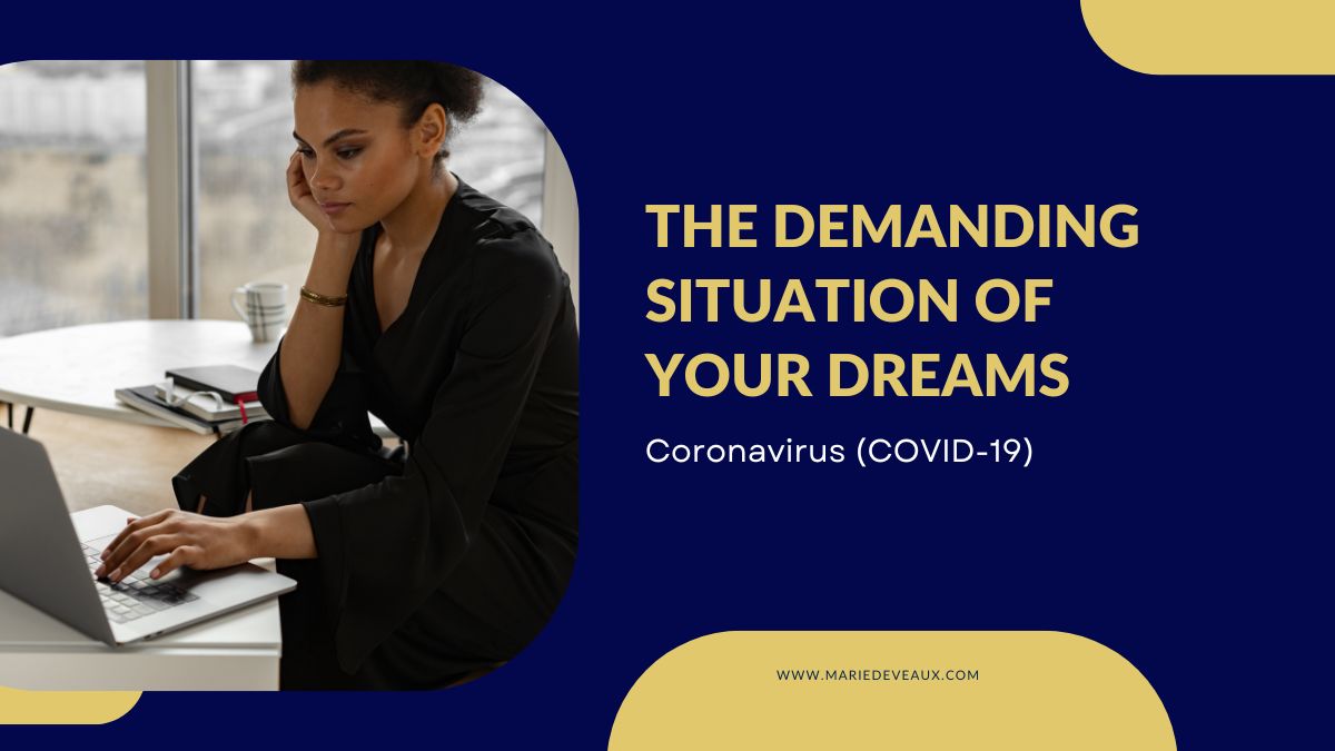 Demanding Situation Covid featured image How quickly the Coronavirus (COVID-19) has spread across the globe. For those of us who choose love, and not fear, this is the greatest test of our time. By Marie Deveaux, Finance Coach